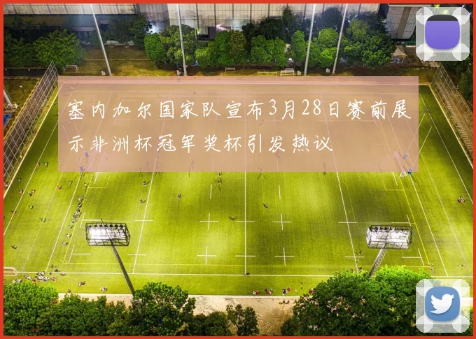 塞内加尔国家队宣布3月28日赛前展示非洲杯冠军奖杯引发热议