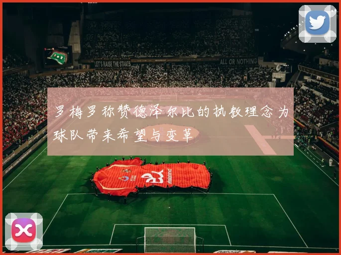 罗梅罗称赞德泽尔比的执教理念为球队带来希望与变革