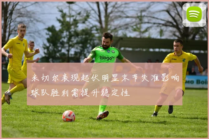 米切尔表现起伏明显末节失准影响球队胜利需提升稳定性