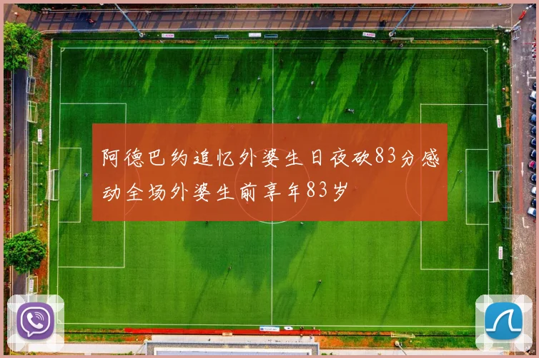 阿德巴约追忆外婆生日夜砍83分感动全场外婆生前享年83岁