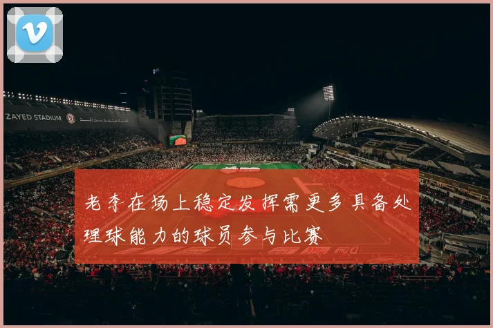 老李在场上稳定发挥需更多具备处理球能力的球员参与比赛
