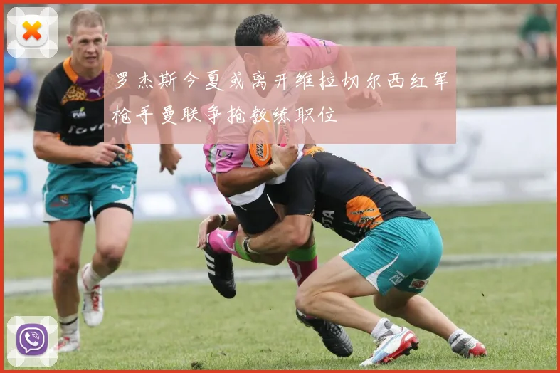 罗杰斯今夏或离开维拉切尔西红军枪手曼联争抢教练职位