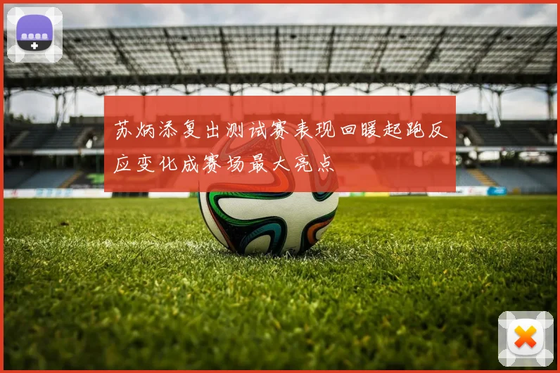 苏炳添复出测试赛表现回暖起跑反应变化成赛场最大亮点